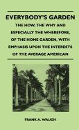 Everybody's Garden - The How, the Why and Especially the Wherefore, of the Home Garden, with Emphasis Upon the Interests of the Average American