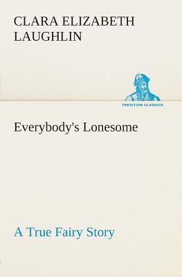 Everybody's Lonesome A True Fairy Story - Laughlin, Clara E (Clara Elizabeth)