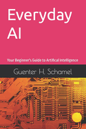 Everyday AI: Your Beginner's Guide to Artifical Intelligence