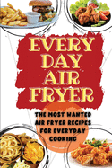 Everyday Air Fryer: The Most Wanted Air Fryer Recipes for Everyday Cooking