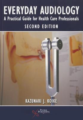 Everyday Audiology: A Practical Guide for Health Care Professionals - Koike, Kazunari J. (Editor)