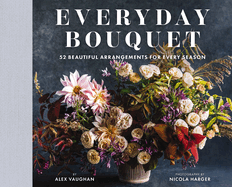 Everyday Bouquet: 52 Beautiful Arrangements for Every Season