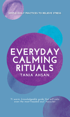 Everyday Calming Rituals: Simple Daily Practices to Reduce Stress - Ahsan, Tania