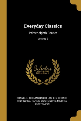 Everyday Classics: Primer-eighth Reader; Volume 7 - Baker, Franklin Thomas, and Ashley Horace Thorndike (Creator), and Fannie Wyche Dunn (Creator)