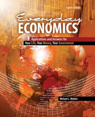 Everyday Economics: Applications and Answers for Your Life, Your Money, Your Government - Walden, Michael L.