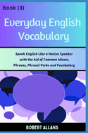 Everyday English Vocabulary (Book - 3): Speak English Like a Native Speaker with the Aid of Common Idioms, Phrases, Phrasal Verbs and Vocabulary