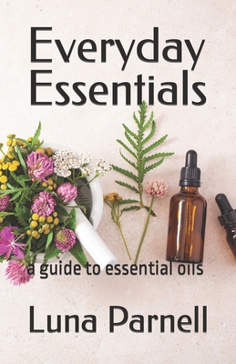 Everyday Essentials: a guide to essential oils - Parnell, Luna