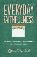 Everyday Faithfulness: The Beauty of Ordinary Perseverance in a Demanding World