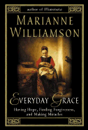 Everyday Grace: Having Hope, Finding Forgiveness, and Making Miracles - Williamson, Marianne