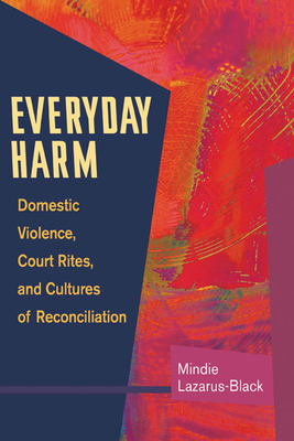 Everyday Harm: Domestic Violence, Court Rites, and Cultures of Reconciliation - Lazarus-Black, Mindie