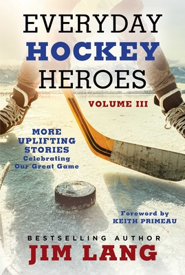 Everyday Hockey Heroes, Volume III: More Uplifting Stories Celebrating Our Great Game - Lang, Jim