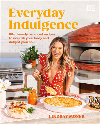 Everyday Indulgence: 80+ Cleverly Balanced Recipes to Nourish Your Body and Delight Your Soul: A Cookbook - Moser, Lindsay