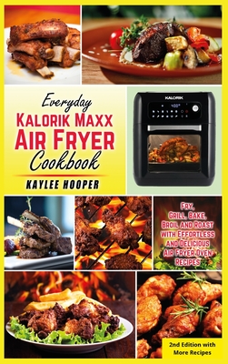 Everyday Kalorik Maxx Air Fryer Cookbook: Fry, Grill, Bake, Broil and Roast with Effortless and Delicious Air Fryer Oven Recipes - Hooper, Kaylee