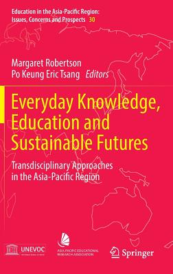 Everyday Knowledge, Education and Sustainable Futures: Transdisciplinary Approaches in the Asia-Pacific Region - Robertson, Margaret (Editor), and Tsang, Po Keung Eric (Editor)