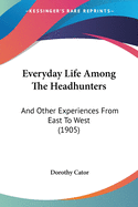 Everyday Life Among The Headhunters: And Other Experiences From East To West (1905)