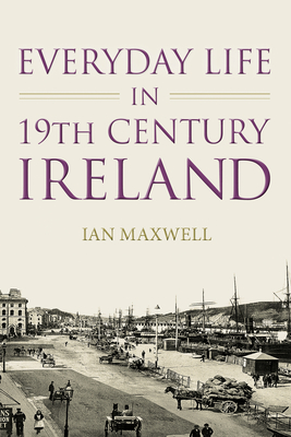 Everyday Life in 19th Century Ireland - Maxwell, Ian, Dr.