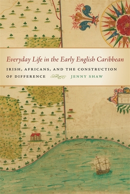 Everyday Life in the Early English Caribbean: Irish, Africans, and the Construction of Difference - Shaw, Jenny