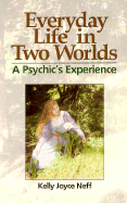 Everyday Life in Two Worlds: A Psychic's Experience - Neff, Kelly Joyce
