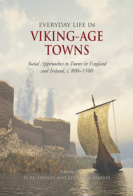 Everyday Life in Viking-Age Towns: Social Approaches to Towns in England and Ireland, c. 800-1100 - ten Harkel, Letty (Editor), and Hadley, D. M. (Editor)