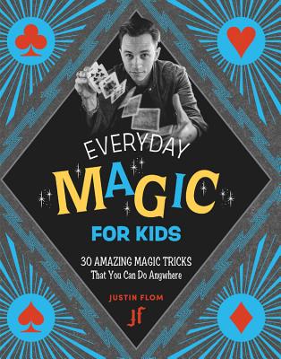 Everyday Magic for Kids: 30 Amazing Magic Tricks That You Can Do Anywhere - Flom, Justin