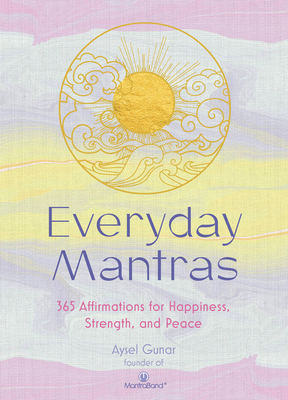 Everyday Mantras: 365 Affirmations for Happiness, Strength, and Peace - Gunar, Aysel