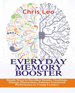 Everyday Memory Booster: Simple Ways to Recollect Details, Teachings, Manage Distractions, Enhance Emotional Performance in Young Learners