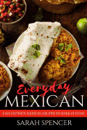 Everyday Mexican: Easy Favorite Mexican Recipes to Make at Home