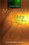 Everyday Mysticism: Meeting God Face to Face - Ensley, Eddie, Deacon, PhD