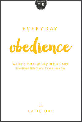 Everyday Obedience: Walking Purposefully in His Grace: Walking Purposefully in His Grace - Orr, Katie