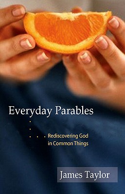 Everyday Parables: Rediscovering God in Common Things - Taylor, James