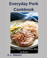 Everyday Pork Cookbook: Pork Chops, Tenderloins, Ribs & Roast!