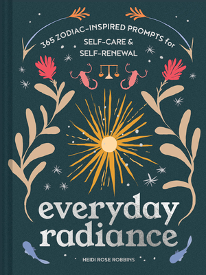 Everyday Radiance: 365 Zodiac-Inspired Prompts for Self-Care and Self-Renewal - Robbins, Heidi Rose