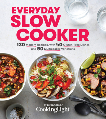 Everyday Slow Cooker: 130 Modern Recipes, with 40 Gluten-Free Dishes and 50 Multicooker Variations - The Editors of Cooking Light