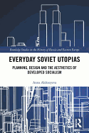 Everyday Soviet Utopias: Planning, Design and the Aesthetics of Developed Socialism