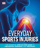 Everyday Sports Injuries: The Essential Step-By-Step Guide to Prevention, Diagnosis, and Treatment