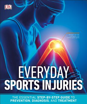 Everyday Sports Injuries: The Essential Step-By-Step Guide to Prevention, Diagnosis, and Treatment - DK