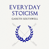 Everyday Stoicism: Ancient Solutions to Modern Day Problems from Marcus Aurelius and the Stoics