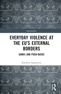 Everyday Violence at the EU's External Borders: Games and Push-backs - Augustova, Karolina