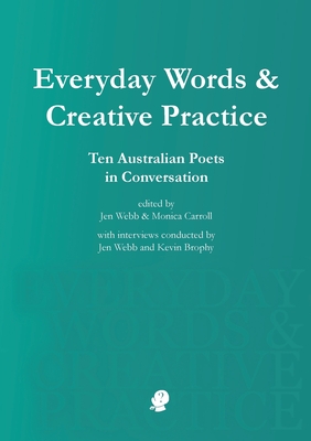 Everyday Words & Creative Practice: Ten Australian Poets in Conversation - Webb, Jen (Editor), and Carroll, Monica (Editor)