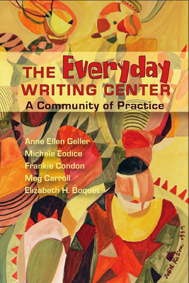 Everyday Writing Center: A Community of Practice - Geller, Anne Ellen, and Eodice, Michele, and Condon, Frankie