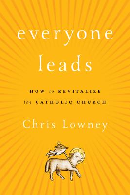 Everyone Leads: How to Revitalize the Catholic Church - Lowney, Chris, Mr.