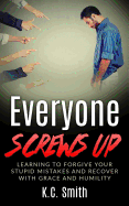 Everyone Screws Up: Learning to Forgive Your Stupid Mistakes and Recover with Grace and Humility