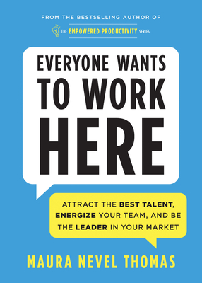 Everyone Wants to Work Here: Attract the Best Talent, Energize Your Team, and Be the Leader in Your Market - Thomas, Maura