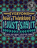 Everyone Was Thinking It, I Just Say It: Funny Sarcastic Coloring pages For Adults: Sassy Affirmations & Snarky Sayings Gag Gift Colouring Book For Women/Men/Teens, Geometric Patterns For Relaxation