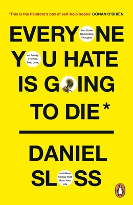 Everyone You Hate is Going to Die: And Other Comforting Thoughts on Family, Friends, Sex, Love, and More Things That Ruin Your Life - Sloss, Daniel
