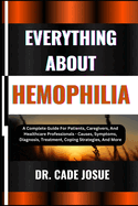 Everything about Hemophilia: A Complete Guide For Patients, Caregivers, And Healthcare Professionals - Causes, Symptoms, Diagnosis, Treatment, Coping Strategies, And More
