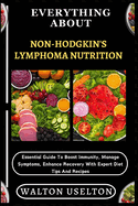 Everything about Non-Hodgkin's Lymphoma Nutrition: Essential Guide To Boost Immunity, Manage Symptoms, Enhance Recovery With Expert Diet Tips And Recipes