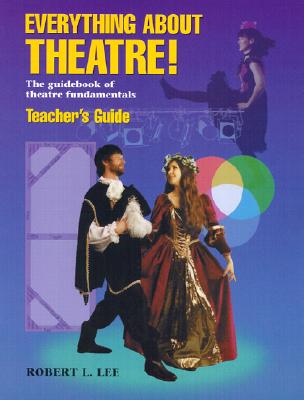 Everything about Theatre!: The Guidebook of Theatre Fundamentals - Lee, Robert L