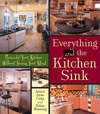 Everything and the Kitchen Sink: Remodel Your Kitchen Without Losing Your Mind - Costa, Janice Anne, and Manning, Daina