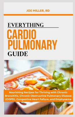 Everything Cardiopulmonary Guide: Nourishing Recipes for Thriving with Chronic Bronchitis, Chronic Obstructive Pulmonary Disease (COPD), Congestive Heart Failure, and Emphysema - Miller Rd, Joe